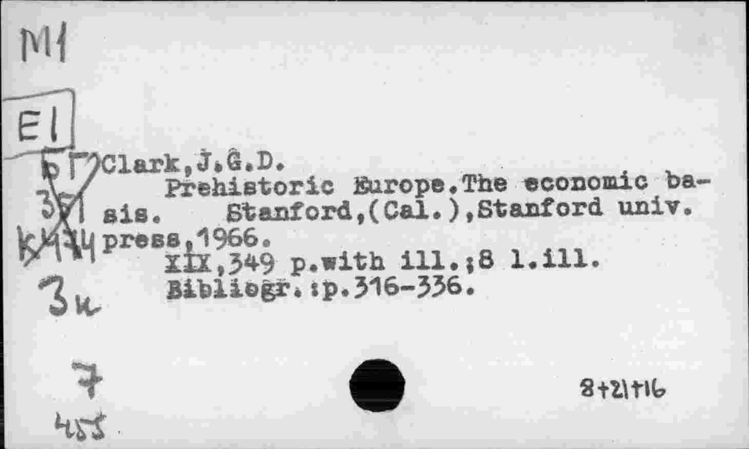 ﻿NI
lark,J*&.D.
Prehistoric Surope.The economic ba aie. Stanford,(Cal.),Stanford univ. 1U preae,1966.
■“ XIX,549 p.with iU.î8 1.111.
BibliogaS xp.516-556.
я tant
